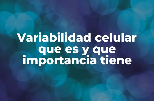 Variabilidad Celular que es y que Importancia Tiene