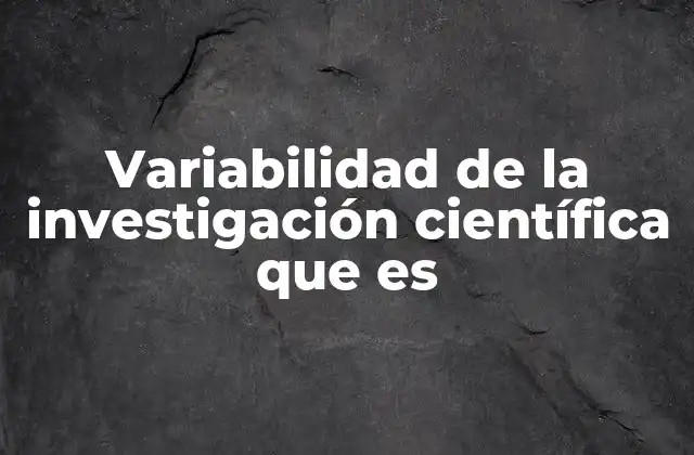 Variabilidad de la Investigación Científica que es