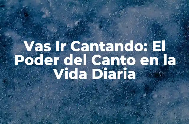 Vas Ir Cantando: el Poder Del Canto en la Vida Diaria