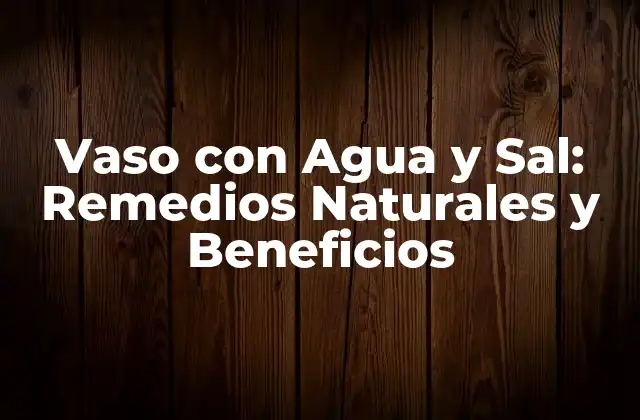 Vaso con Agua y Sal: Remedios Naturales y Beneficios