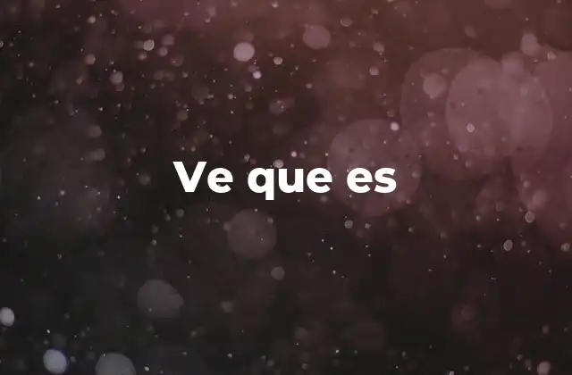 El uso de ve que es en el lenguaje cotidiano