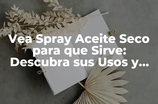 Vea Spray Aceite Seco para que Sirve: Descubra Sus Usos y Beneficios