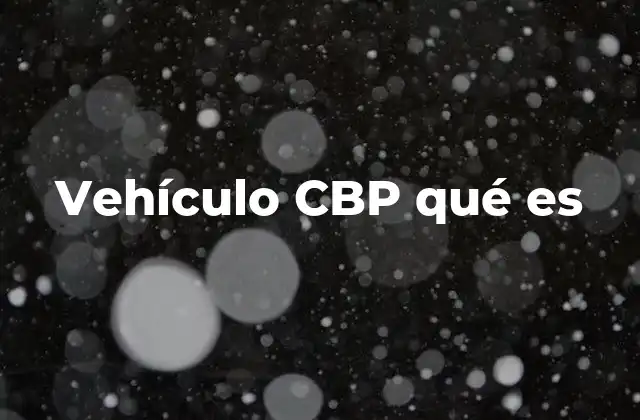 Vehículo Cbp Qué es