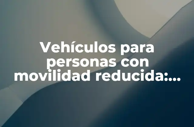 Vehículos para Personas con Movilidad Reducida: Accesibilidad y Libertad