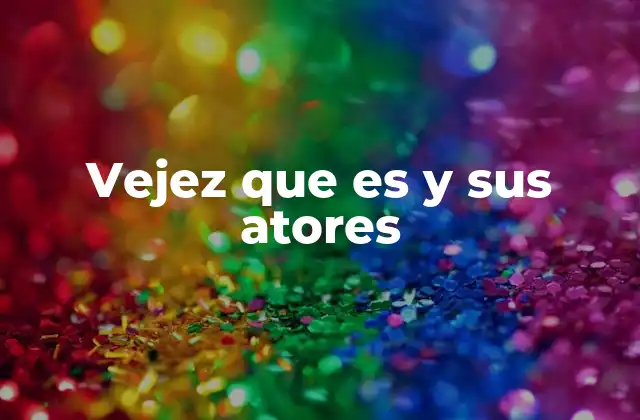 Vejez que es y Sus Atores