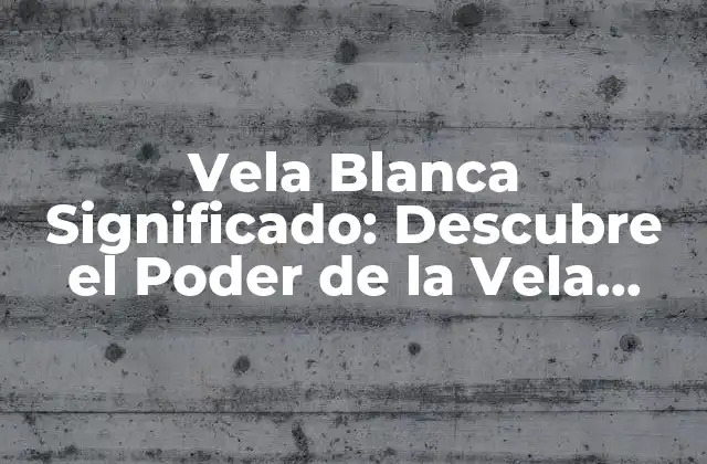 Vela Blanca Significado: Descubre el Poder de la Vela Blanca en la Magia y la Espiritualidad