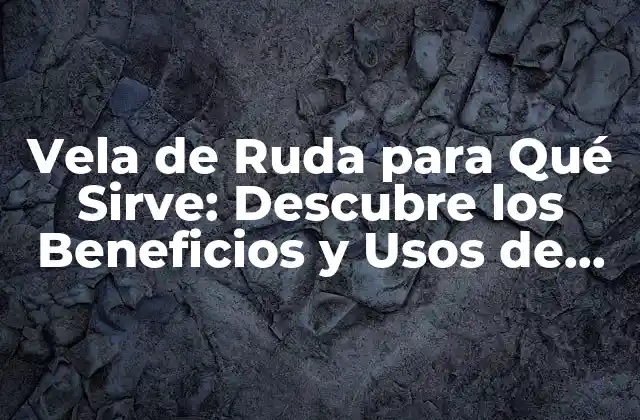 Vela de Ruda para Qué Sirve: Descubre los Beneficios y Usos de Esta Hierba Milagrosa