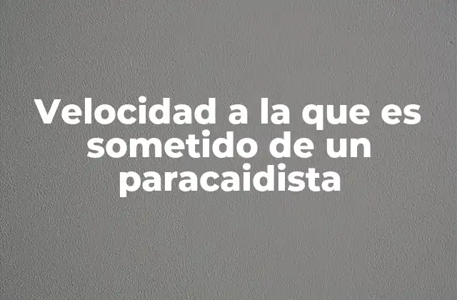 Velocidad a la que es Sometido de un Paracaidista