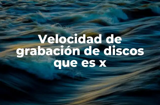 Velocidad de Grabación de Discos que es X