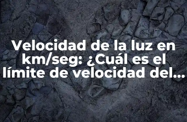 Velocidad de la Luz en Km/seg: ¿cuál es el Límite de Velocidad Del Universo?