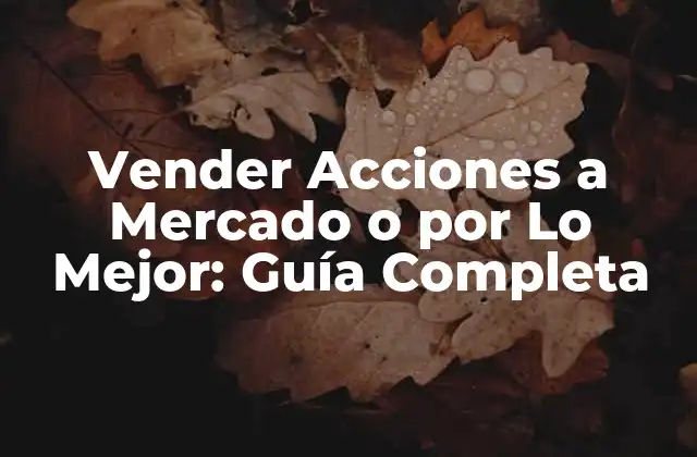 Vender Acciones a Mercado o por Lo Mejor: Guía Completa