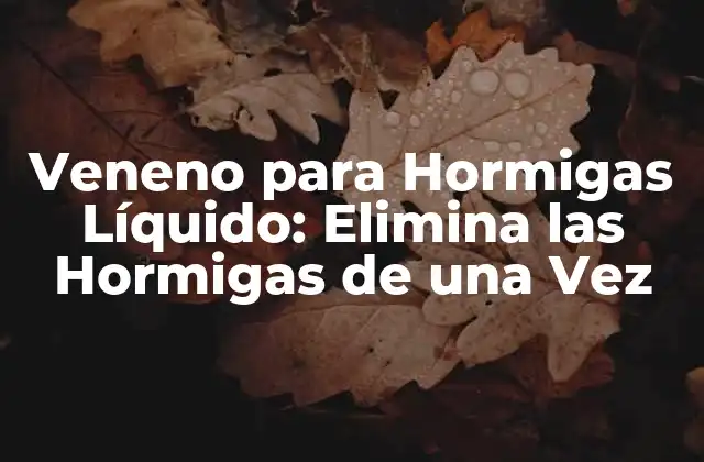 Veneno para Hormigas Líquido: Elimina las Hormigas de una Vez
