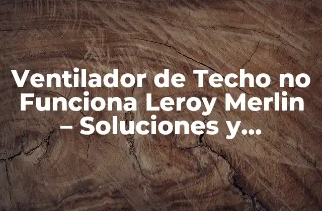 Ventilador de Techo No Funciona Leroy Merlin – Soluciones y Reparación