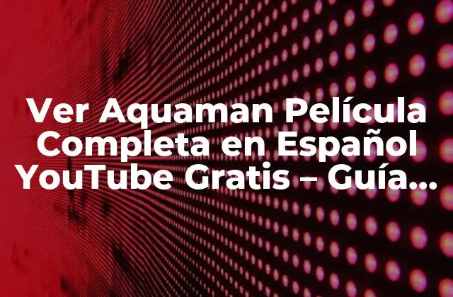 Ver Aquaman Película Completa en Español Youtube Gratis – Guía Útil