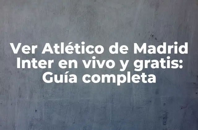 Ver Atlético de Madrid Inter en Vivo y Gratis: Guía Completa