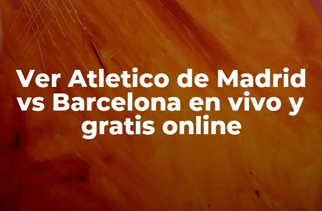 Importancia del partido entre Atletico de Madrid y Barcelona