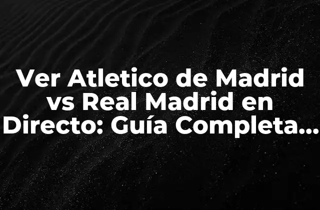 Ver Atletico de Madrid Vs Real Madrid en Directo: Guía Completa para el Clásico Madrileño