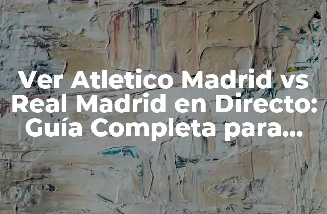 Ver Atletico Madrid Vs Real Madrid en Directo: Guía Completa para Disfrutar Del Derbi Madrileño