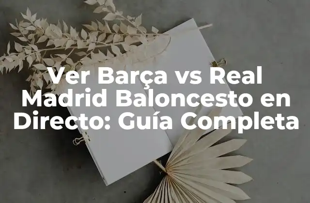 Ver Barça Vs Real Madrid Baloncesto en Directo: Guía Completa
