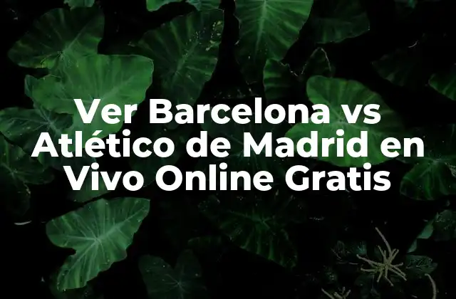Ver Barcelona Vs Atlético de Madrid en Vivo Online Gratis 2 Importancia del Partido entre Barcelona y Atlético de Madrid
