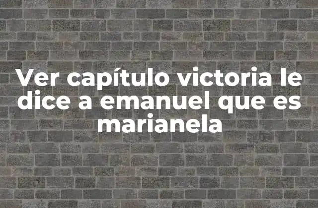 Ver Capítulo Victoria Le Dice a Emanuel que es Marianela