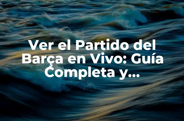 ¿Cómo Ver el Partido del Barça en Vivo en Televisión?