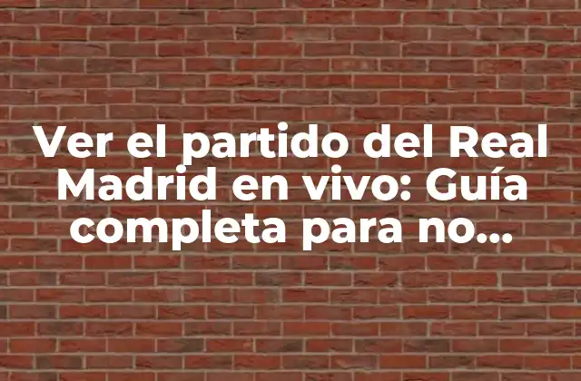 Ver el Partido Del Real Madrid en Vivo: Guía Completa para No Perderse un Partido
