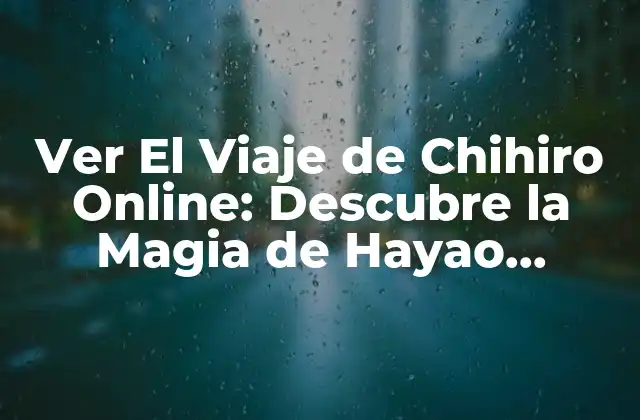 Ver el Viaje de Chihiro Online: Descubre la Magia de Hayao Miyazaki