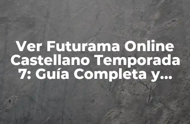Ver Futurama Online Castellano Temporada 7: Guía Completa y Detallada