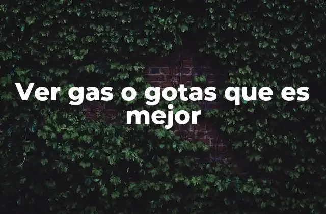 Ver Gas o Gotas que es Mejor