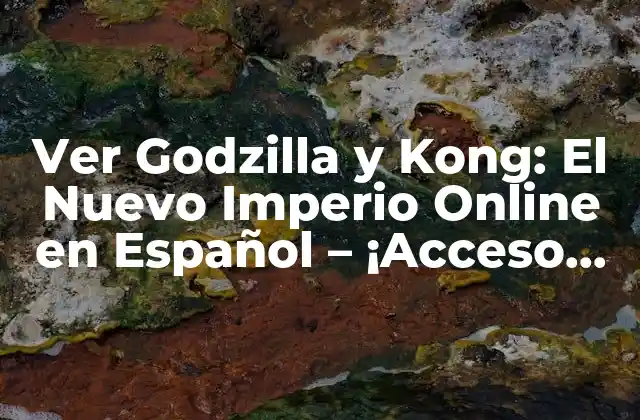 Ver Godzilla y Kong: el Nuevo Imperio Online en Español – ¡acceso Instantáneo!