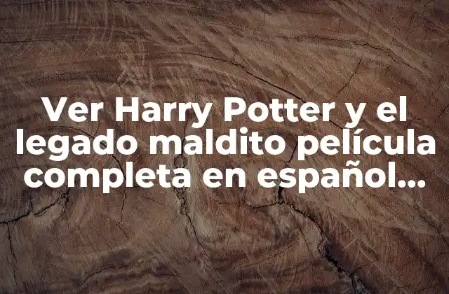 Ver Harry Potter y el Legado Maldito Película Completa en Español Online Gratis