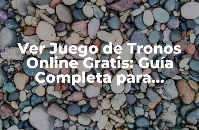 Ver Juego de Tronos Online Gratis: Guía Completa para Acceder a la Serie de Hbo