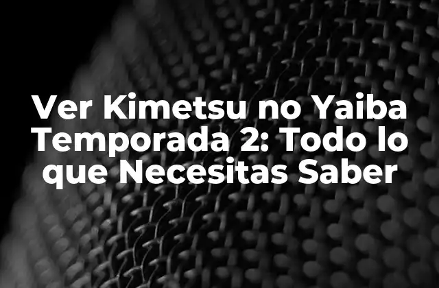 Ver Kimetsu No Yaiba Temporada 2: Todo Lo que Necesitas Saber