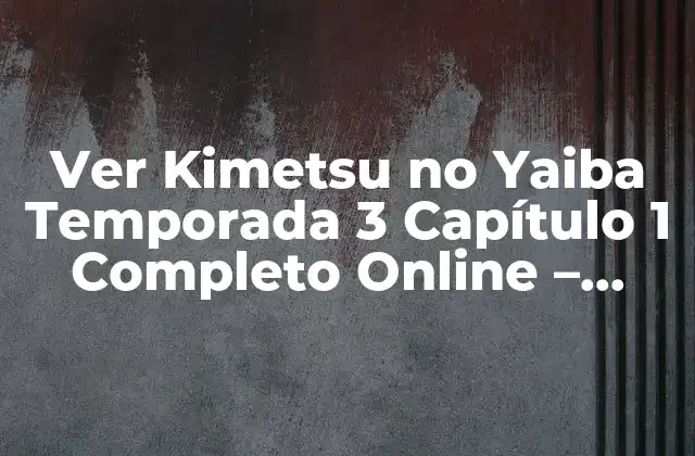 Ver Kimetsu No Yaiba Temporada 3 Capítulo 1 Completo Online – Análisis y Revisión