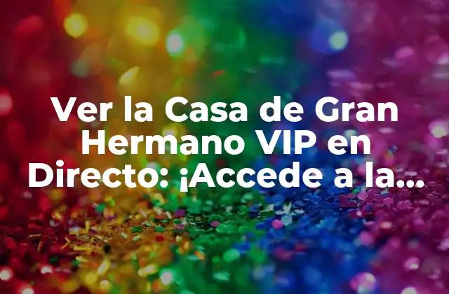Ver la Casa de Gran Hermano Vip en Directo: ¡accede a la Emoción en Vivo!