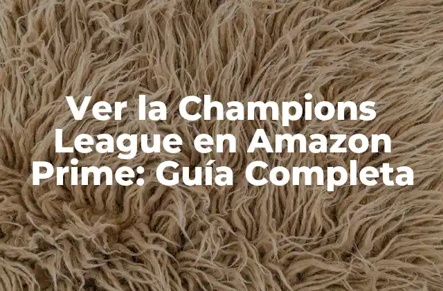 Ver la Champions League en Amazon Prime: Guía Completa