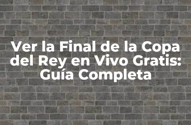 Ver la Final de la Copa Del Rey en Vivo Gratis: Guía Completa