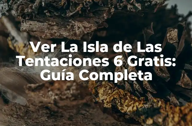 Ver la Isla de las Tentaciones 6 Gratis: Guía Completa