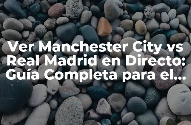 Ver Manchester City Vs Real Madrid en Directo: Guía Completa para el Clásico de la Champions League