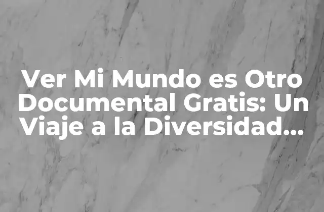 Ver Mi Mundo es Otro Documental Gratis: un Viaje a la Diversidad Cultural