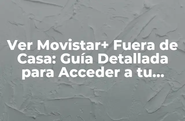 Ver Movistar+ Fuera de Casa: Guía Detallada para Acceder a Tu Contenido Favorito en Cualquier Lugar