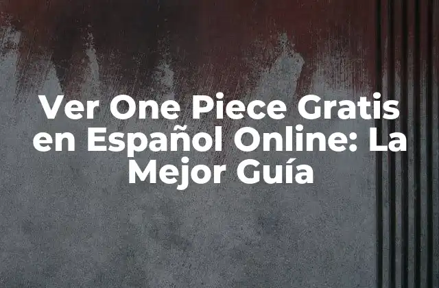 Ver One Piece Gratis en Español Online: la Mejor Guía