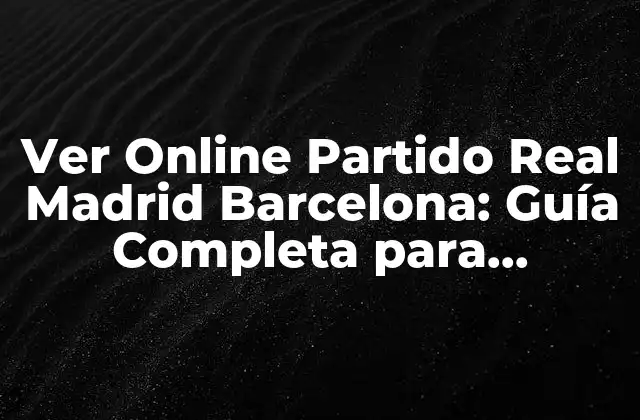 Ver Online Partido Real Madrid Barcelona: Guía Completa para Disfrutar Del Clásico