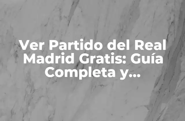 Ver Partido Del Real Madrid Gratis: Guía Completa y Actualizada