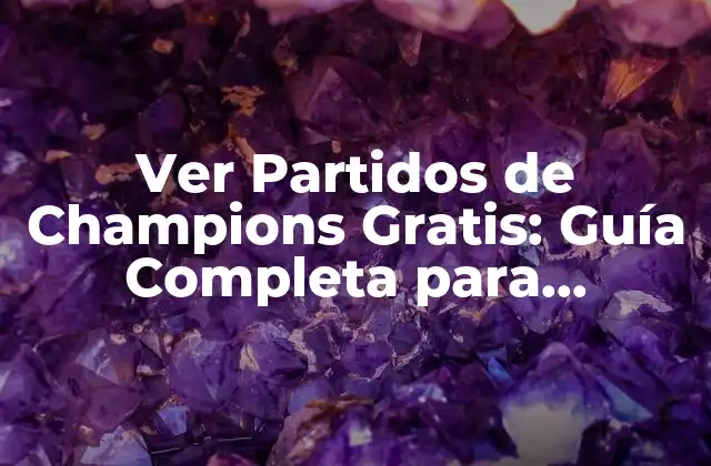 Ver Partidos de Champions Gratis: Guía Completa para Disfrutar Del Fútbol en Línea