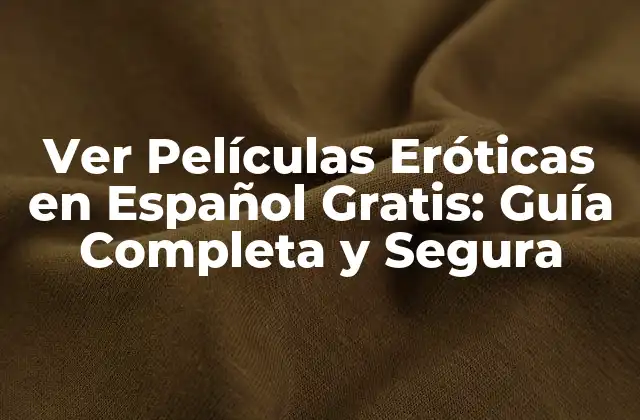Ver Películas Eróticas en Español Gratis: Guía Completa y Segura