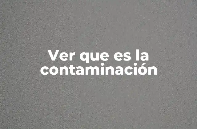 Ver que es la Contaminación