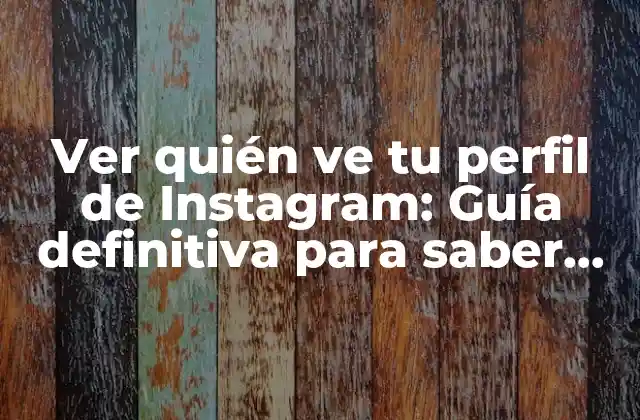 Ver Quién Ve Tu Perfil de Instagram: Guía Definitiva para Saber Quién Te Espía