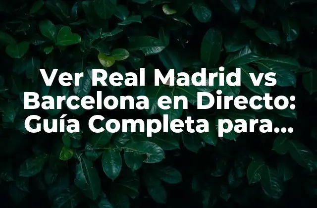 Ver Real Madrid Vs Barcelona en Directo: Guía Completa para Ver el Clásico Online